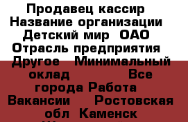 Продавец-кассир › Название организации ­ Детский мир, ОАО › Отрасль предприятия ­ Другое › Минимальный оклад ­ 30 000 - Все города Работа » Вакансии   . Ростовская обл.,Каменск-Шахтинский г.